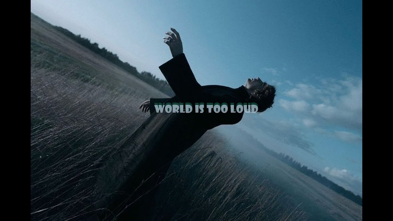 The World is too loud right now