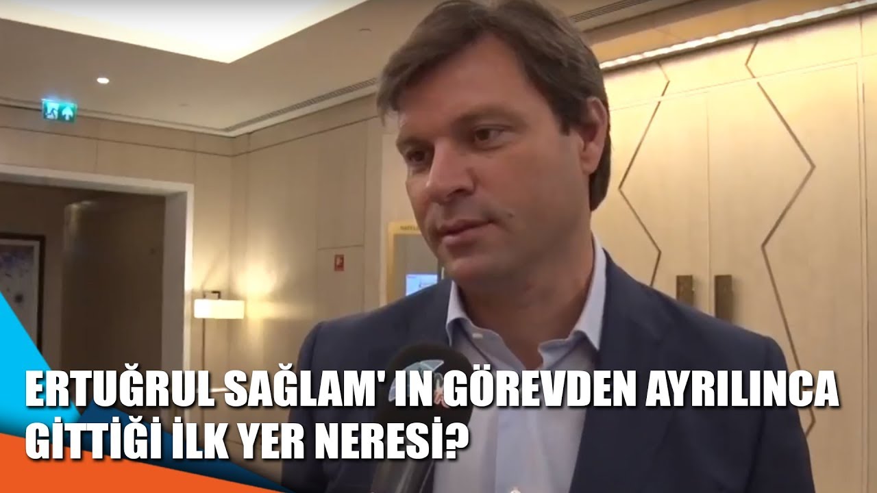 Ertuğrul Sağlam' ın görevden ayrılınca  gittiği ilk yer neresi?