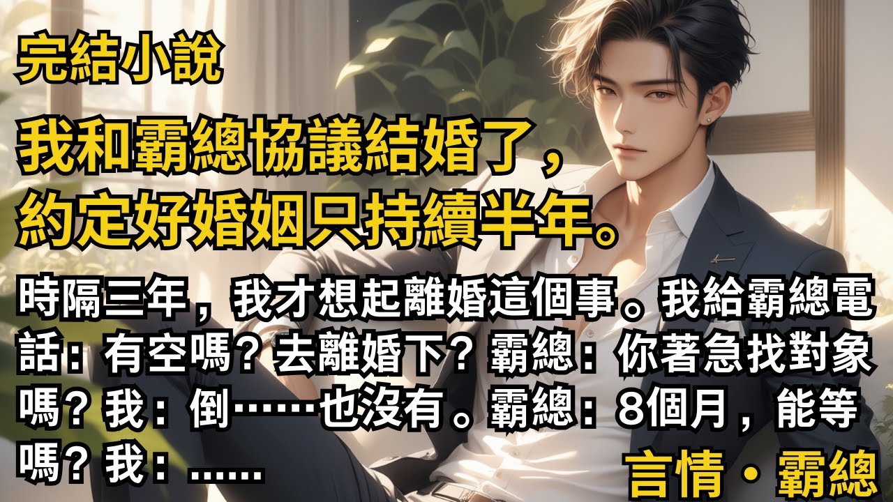 【完結小說】和霸總協議持續半年的婚姻，時隔三年，我才想起離婚這個事。我給霸總電話：有空嗎？去離婚下？霸總：你著急找對象嗎？我：倒也沒有。霸總：8個月能等嗎？