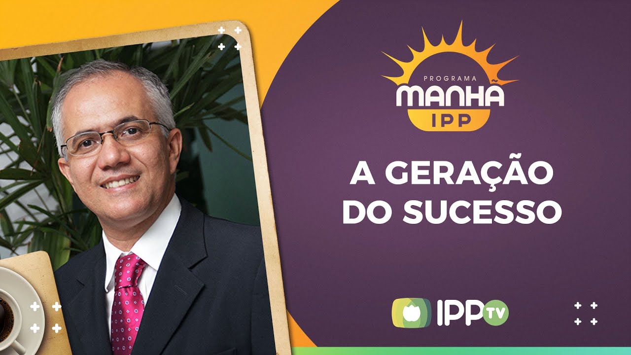 A Gera&ccedil;&atilde;o do Sucesso | Rev. Jailto Lima do Nascimento | Manh&atilde; IPP | IPPTV