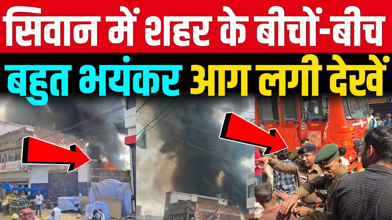 बिहार के सिवान जिले में शहर के बीचों-बीच लगी भयंकर आग