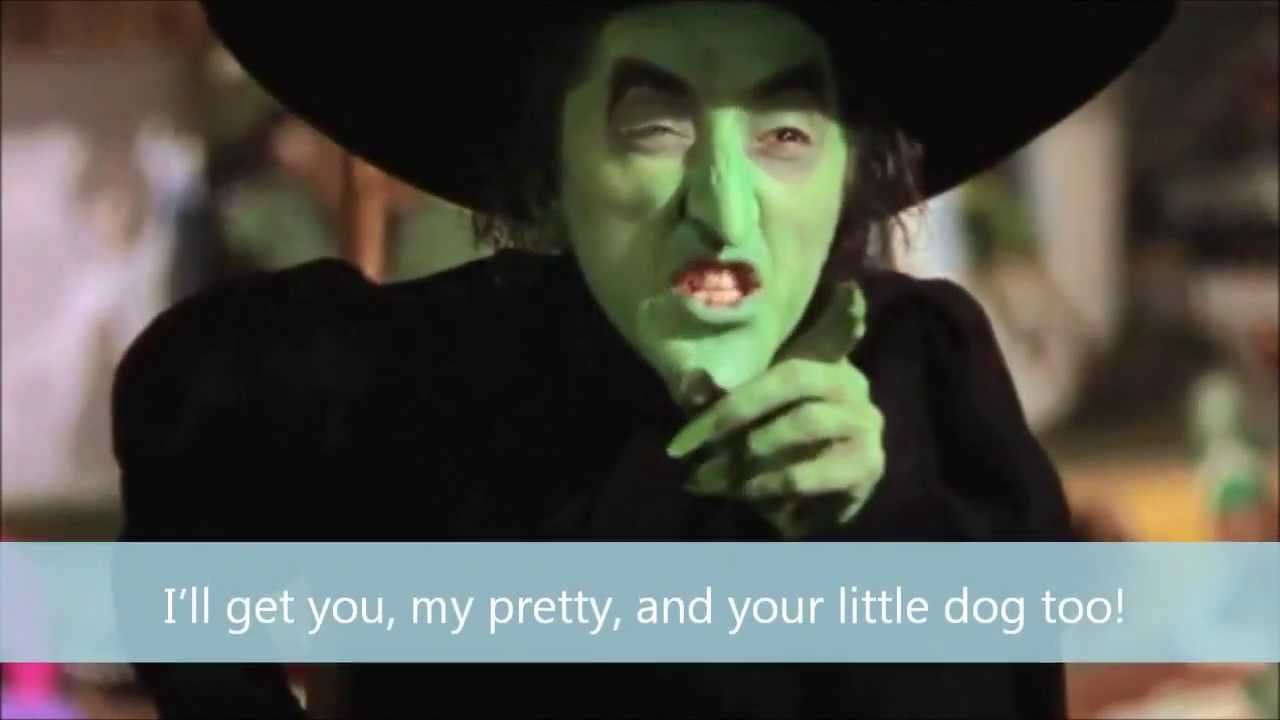 99 I'll get you, my pretty, and your little dog too!