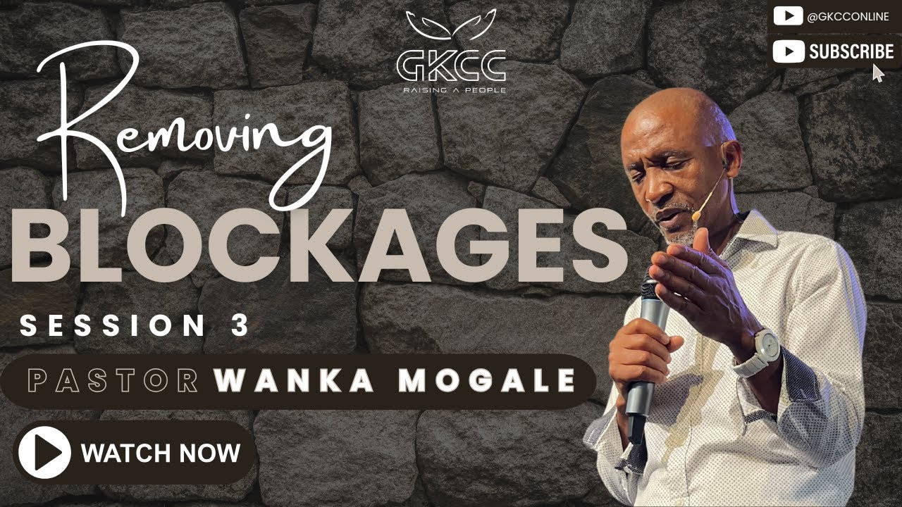 Removing Blockages (Session 3) | Pastor Wanka Mogale | GKCC