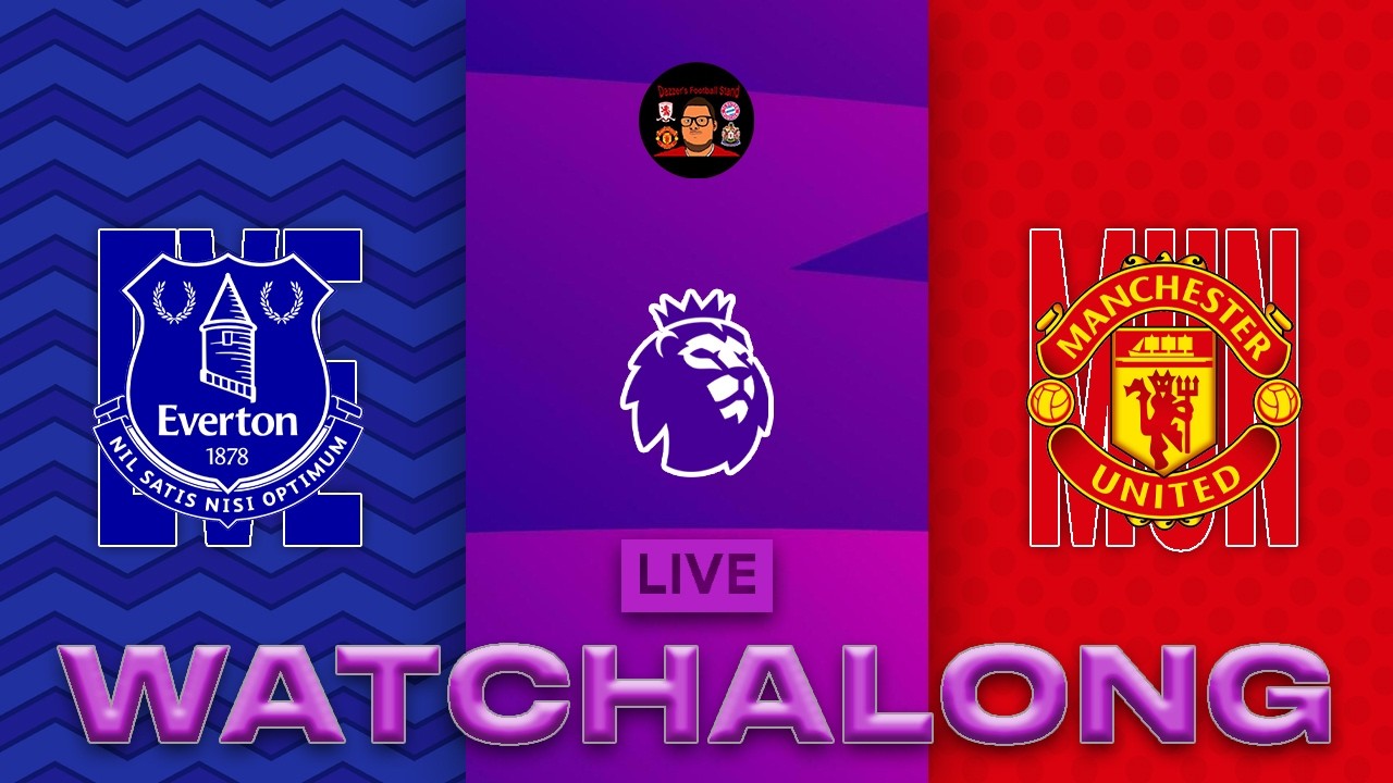 LIVE: EVERTON V MANCHESTER UNITED PREMIER LEAGUE WATCHALONG