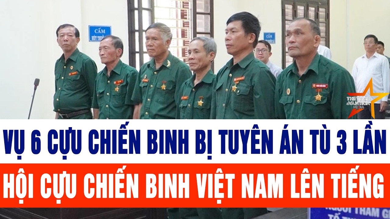 Vụ 6 cựu chiến binh bị tuyên án tù 3 lần; Hội Cựu chiến binh Việt Nam lên tiếng