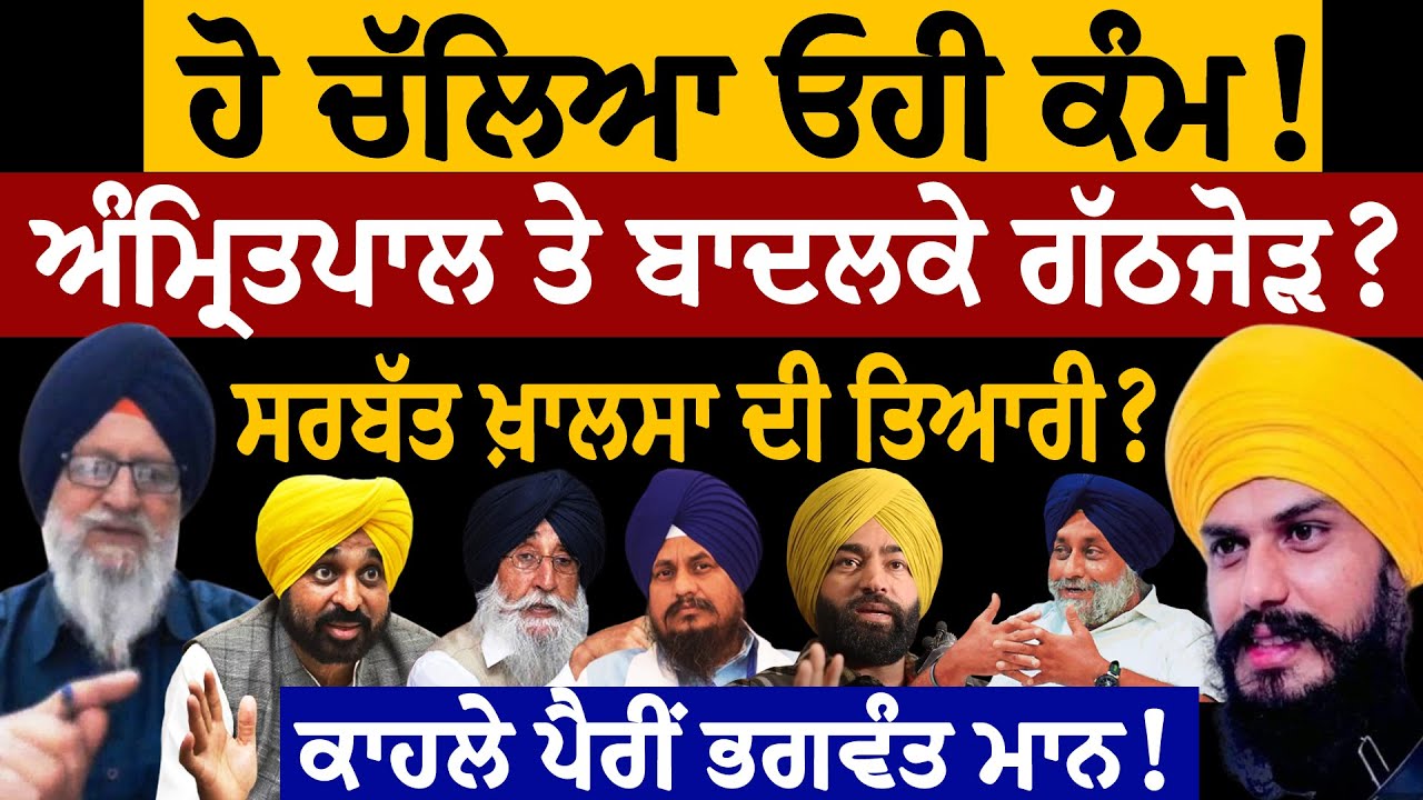 ਹੋ ਚੱਲਿਆ ਓਹੀ ਕੰਮ! ਅੰਮ੍ਰਿਤਪਾਲ ਤੇ ਬਾਦਲਕੇ ਗੱਠਜੋੜ? ਸਰਬੱਤ ਖ਼ਾਲਸਾ ਦੀ ਤਿਆਰੀ? ਕਾਹਲੇ ਪੈਰੀਂ ਭਗਵੰਤ ਮਾਨ! ਸ. ਪੱਟੀ