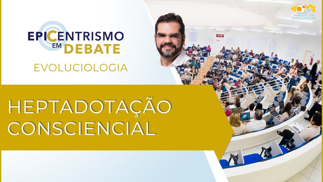 Epicentrismo em Debate 256 - Heptadotação Consciencial (Evoluciologia)
