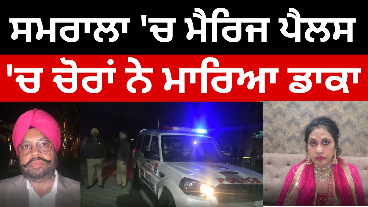 ਸਮਰਾਲਾ 'ਚ ਮੈਰਿਜ ਪੈਲਸ 'ਚ ਚੋਰਾਂ ਨੇ ਮਾਰਿਆ ਡਾਕਾ ਲੱਖਾਂ ਰੁਪਏ ਦੇ ਗਹਿਣੇ ਤੇ ਨਗਦੀ ਲੈ ਕੇ ਫ਼ਰਾਰ