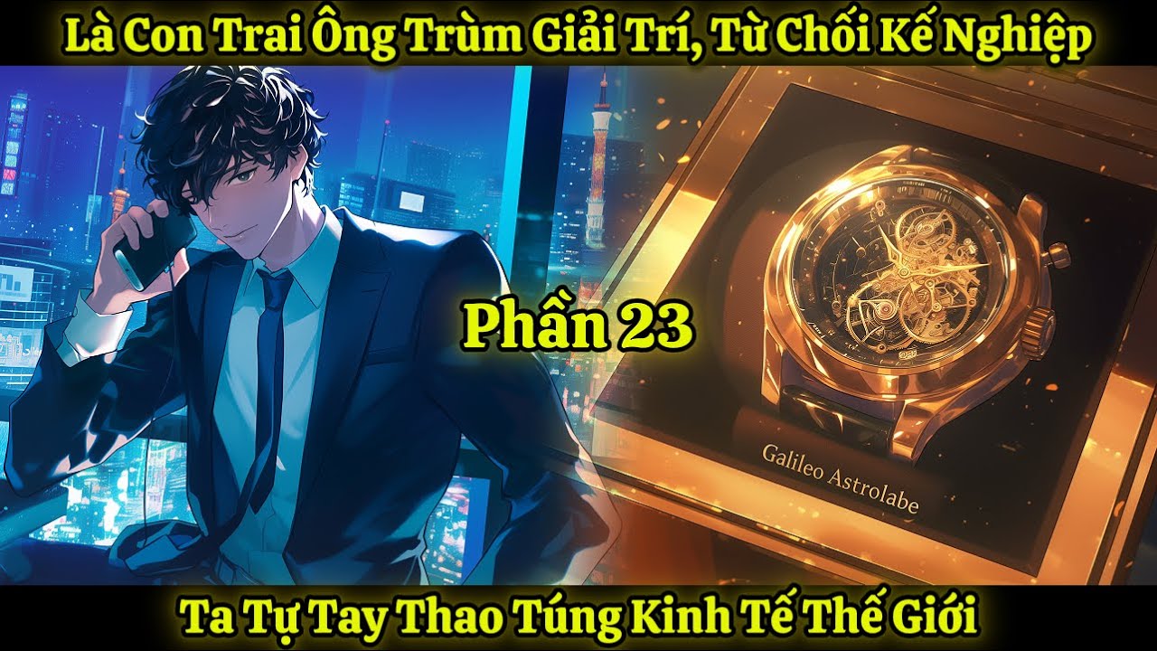 Là Con Trai Ông Trùm Giải Trí, Từ Chối Kế Nghiệp, Ta Tự Tay Thao Túng Kinh Tế Thế Giới | Phần 23