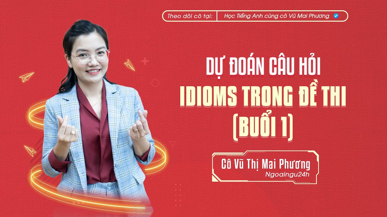 50 CÂU HỎI IDIOMS TRỌNG ĐIỂM TRƯỚC KÌ THI TỐT NGHIỆP THPT (BUỔI 1)