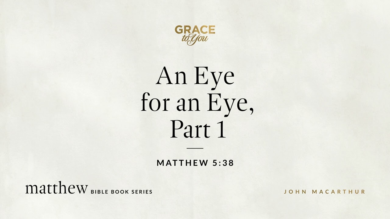 An Eye for an Eye, Part 1 (Matthew 5:38) John MacArthur