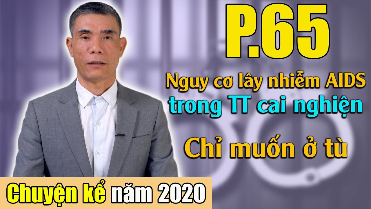 Nguyên nhân lây nhiễm AIDS trong TT cai nghiện - Chỉ muốn ở tù (Chuyện Kể Năm 2020 - Phần 65)