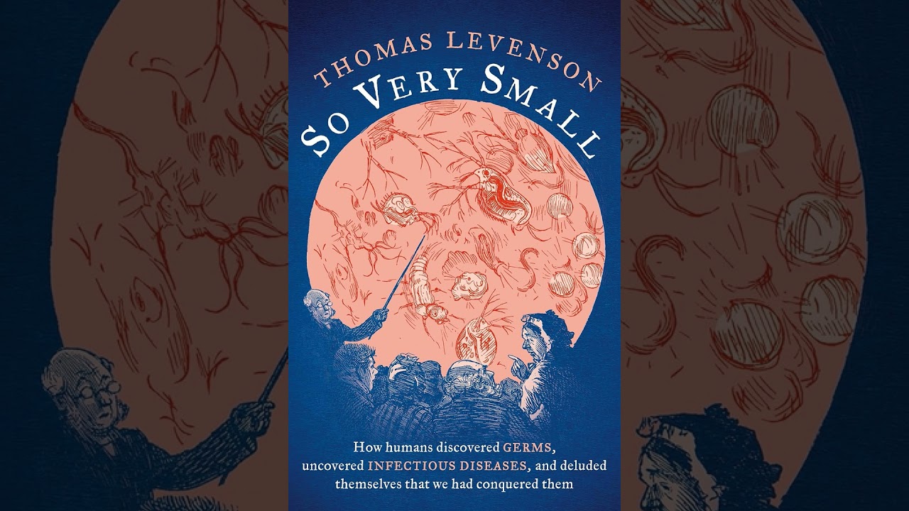 Thomas Levenson &ndash; So Very Small: How humans discovered germs, uncovered infectious diseases, and ...