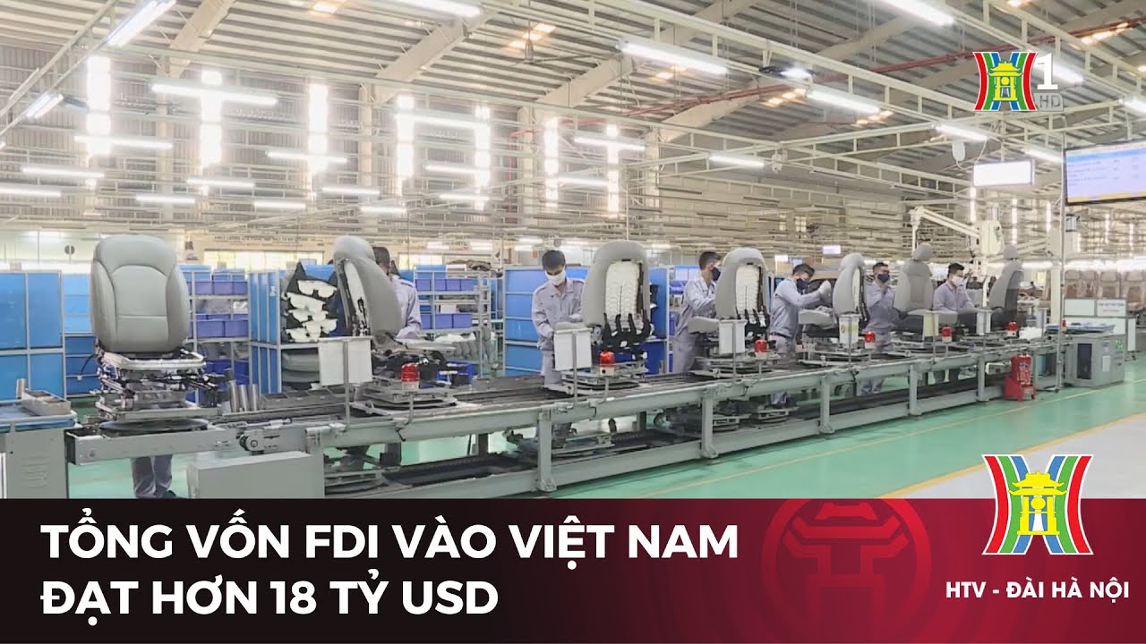Tổng vốn FDI v&agrave;o Việt Nam đạt hơn 18 tỷ USD | Tin tức