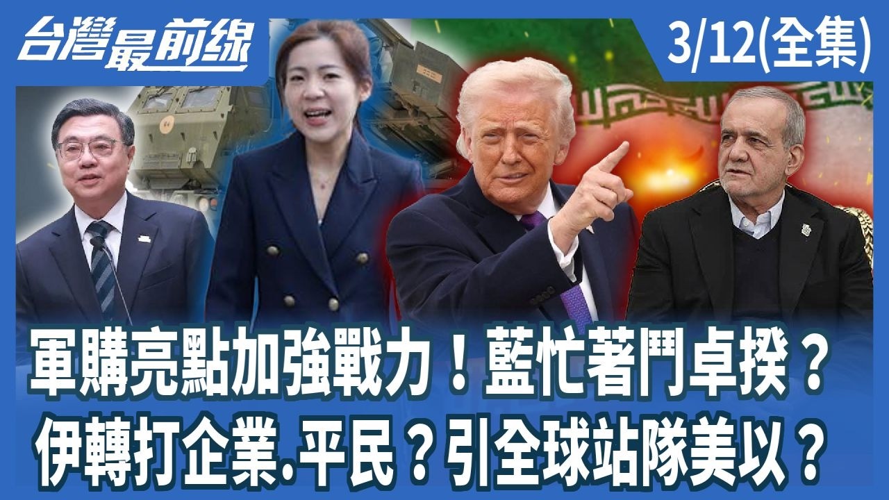 軍購亮點加強戰力！藍忙著鬥卓揆？ 伊轉打企業.平民？引全球站隊美以？【台灣最前線】2026.03.12(全集)