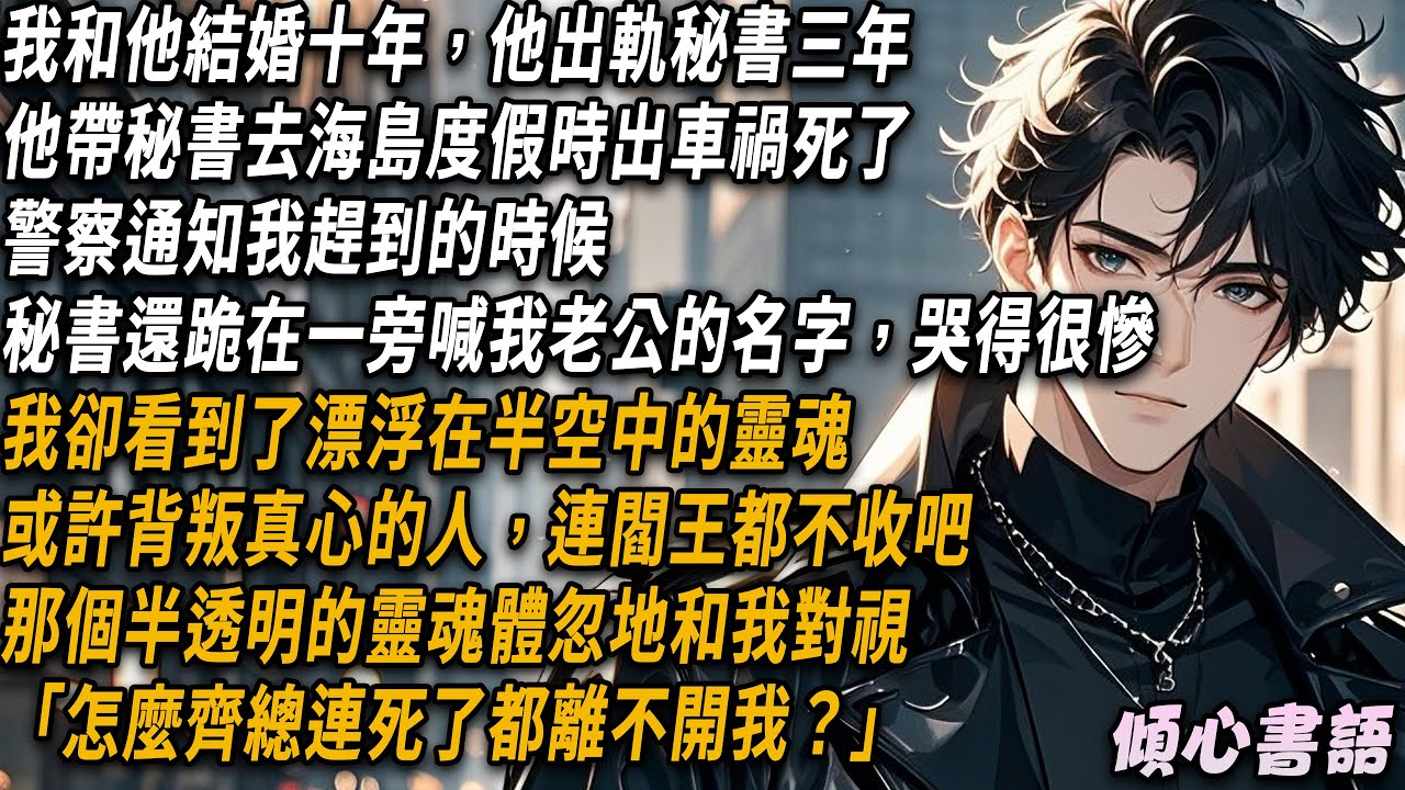 齊旻帶秘書去海島度假時出車禍死了，警察通知我趕到的時候，秘書還跪在一旁喊我老公的名字，哭得很慘。我卻看到了漂浮在半空中的齊旻的靈魂，或許背叛真心的人，連閻王都不收吧#小说推文#有声小说#一口氣看完
