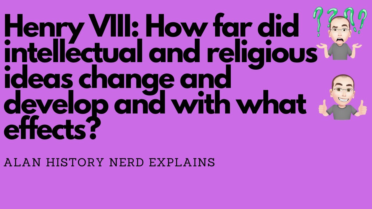 Henry VIII: How far did intellectual and religious ideas change and develop and with what effects?