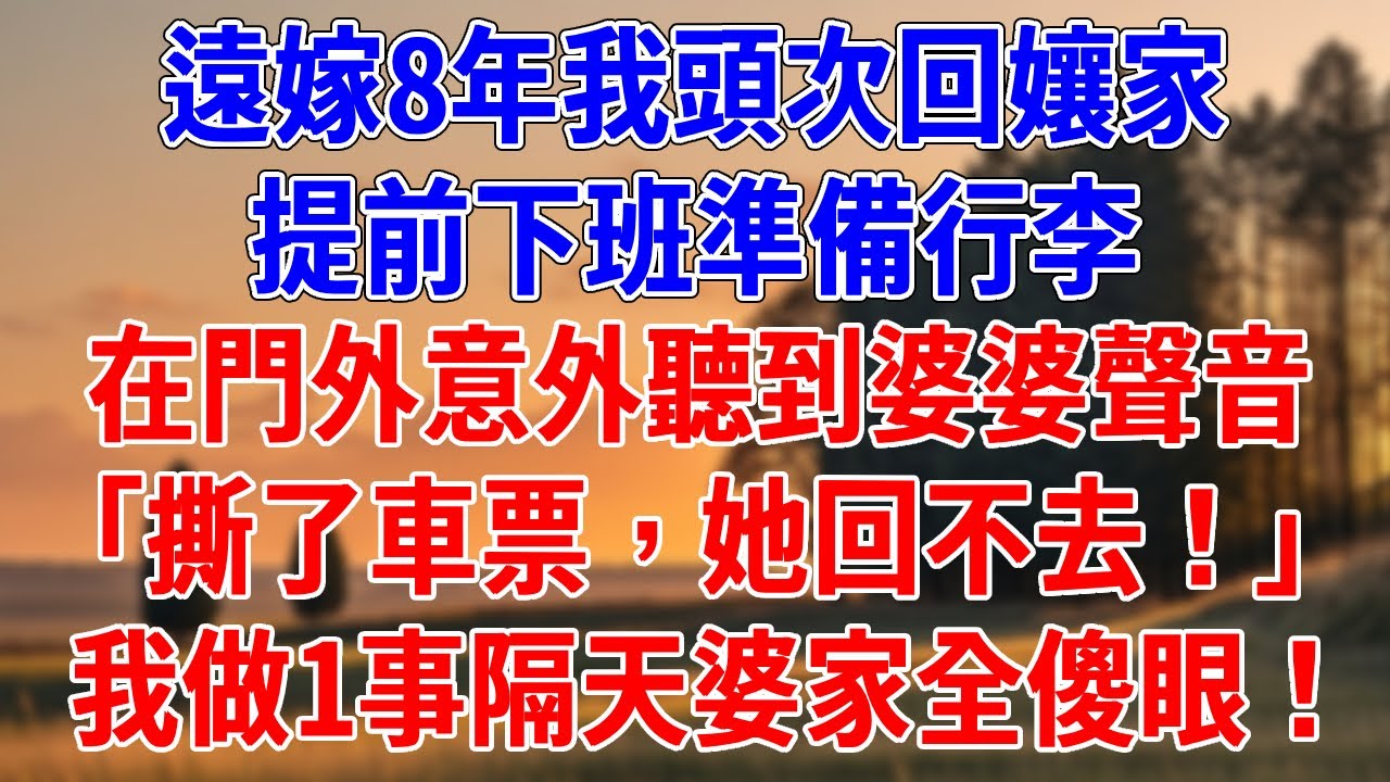 遠嫁8年我頭次回孃家，提前下班準備行李。在門外意外聽到婆婆聲音「撕了車票，她回不去！」我做1事隔天婆家全傻眼！#為人處世#經驗#情感故事#戀愛#情感#婚姻#人生感悟