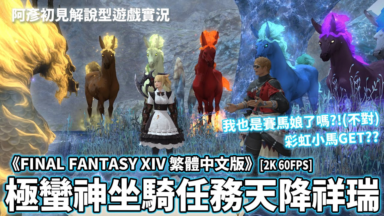 《FINAL FANTASY XIV 繁中版》我也是賽馬娘了嗎?!(不對)彩虹小馬GET?? 2.0極蠻神坐騎任務天降祥瑞 阿彥初見解說型遊戲實況 PC版 FF14 FFXIV [2K60FPS]