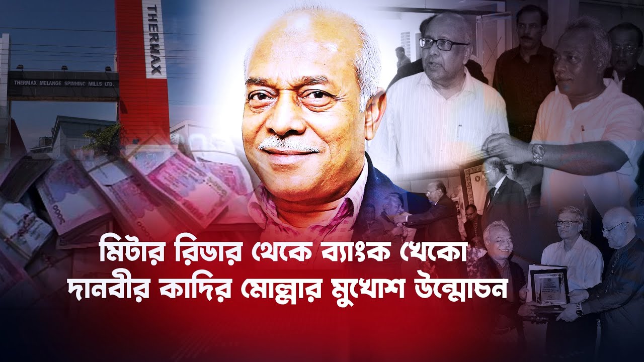 ব্যাংকের টাকা লোপাট করে যেভাবে বিত্তশালী হয়ে উঠলেন কাদির মোল্লা| Nagorik TV Special Report