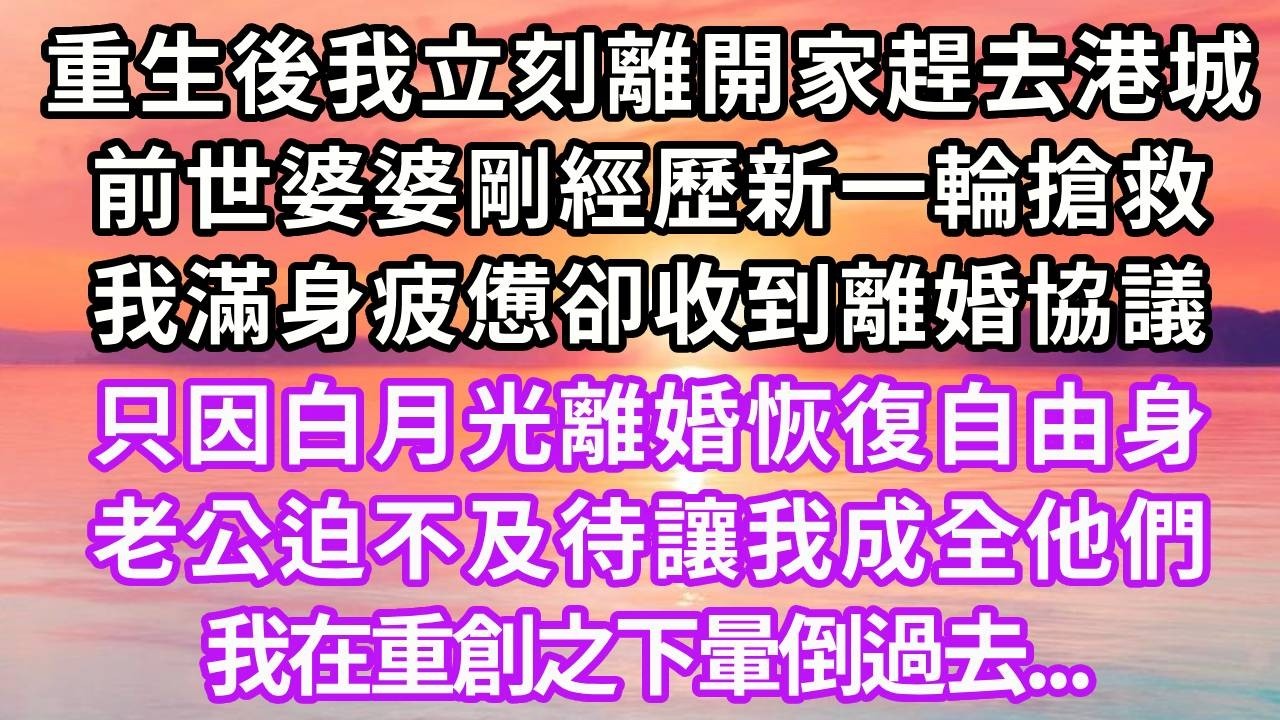 重生回到八年前生日宴，我立刻離開家趕去港城，前世婆婆剛經歷新一輪搶救，我滿身疲憊卻收到離婚協議，只因白月光離婚恢復自由身，老公讓我成全他們，我在重創之下暈倒過去...#重生 #大女主 #復仇