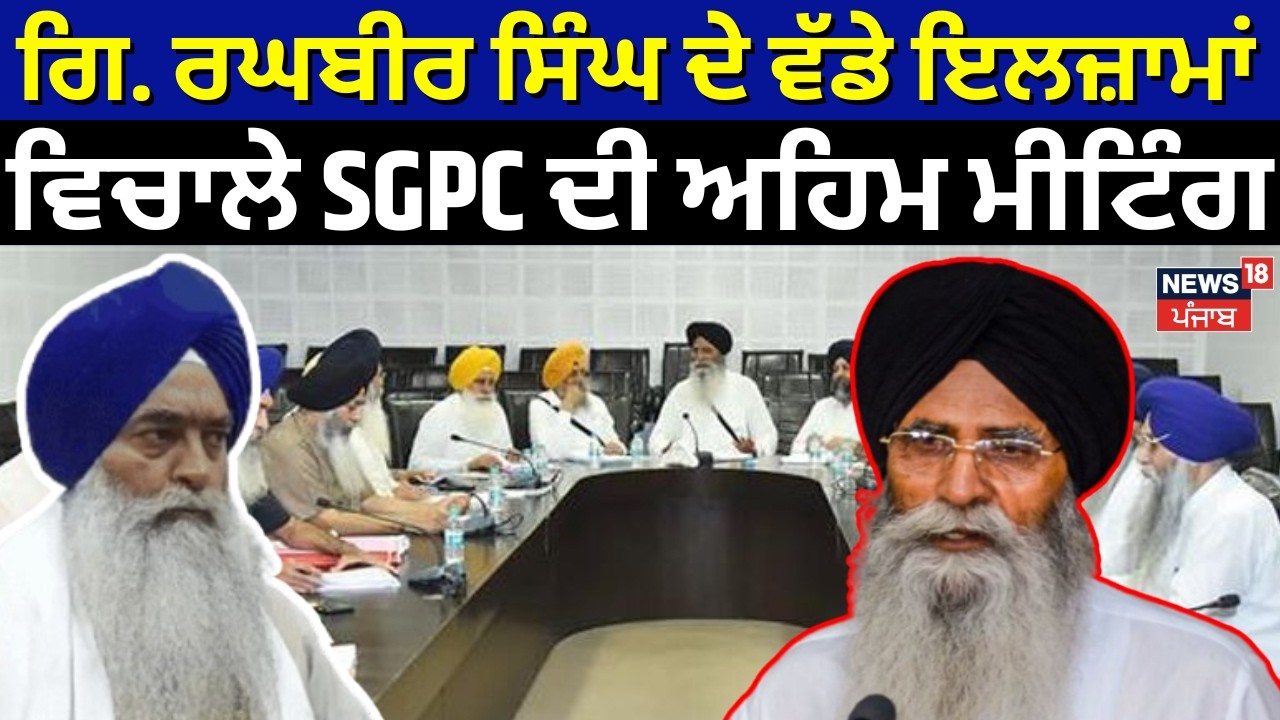 Giani Raghbir Singh ਦੇ ਵੱਡੇ ਇਲਜ਼ਾਮਾਂ ਵਿਚਾਲੇ SGPC ਦੀ ਅਹਿਮ ਮੀਟਿੰਗ | SGPC Meeting | Akali Dal