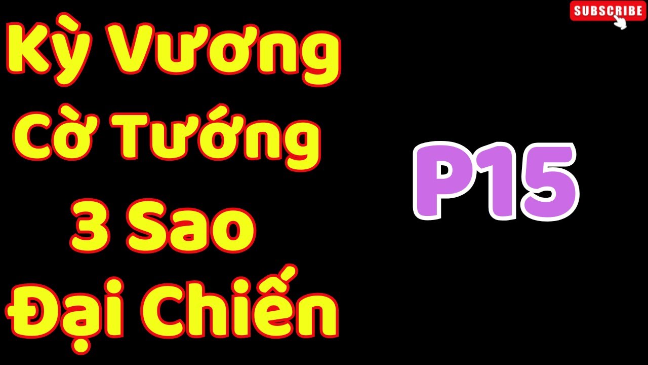 [Cờ Tướng] Kỳ Vương  Cờ Tướng 3 Sao Đại Chiến P15