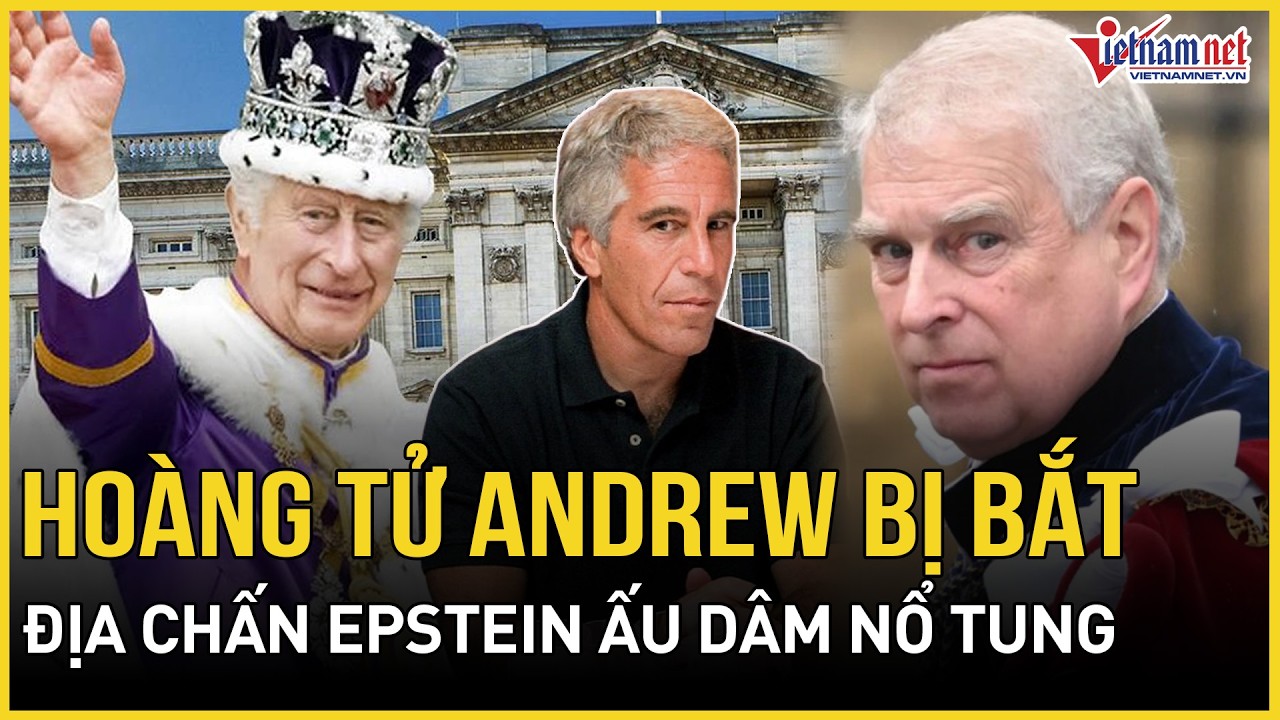 Địa chấn Epstein ấu dâm nổ tung: Vua Charles xuống lệnh chấn động, Hoàng tử Andrew chính thức bị bắt