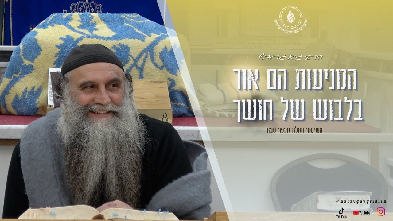 הרב גיא גרידיש המניעות הם אור בלבוש של חושך השיעור המלא מכפר סבא