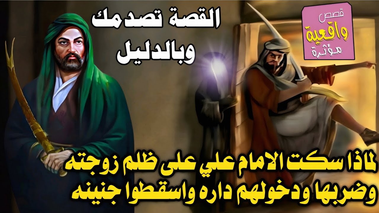 القصة الحقيقية - لماذا سكت الامام علي (ع) على ظلم زوجته وضربها ودخولهم داره واسقطوا جنينه ؟ بالدليل
