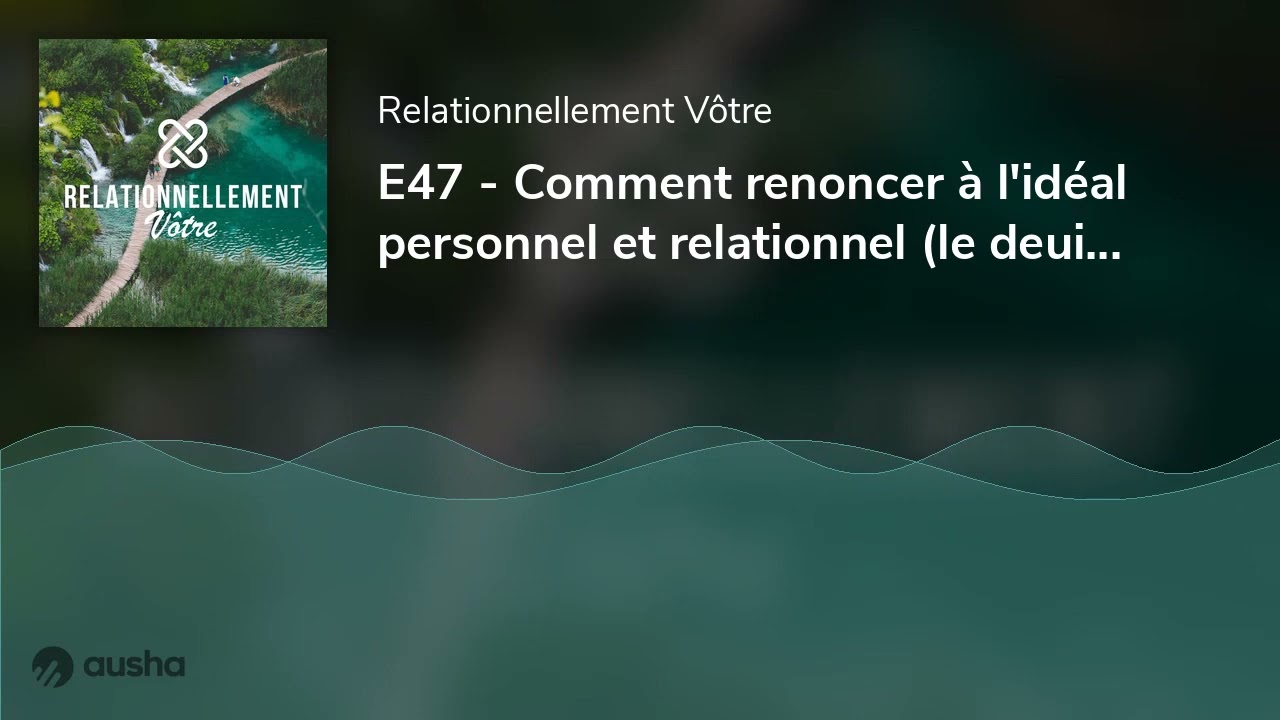 E47&nbsp;- Comment renoncer &agrave; l'id&eacute;al personnel et relationnel (le deuil de l'id&eacute;al)&nbsp;? 1/2