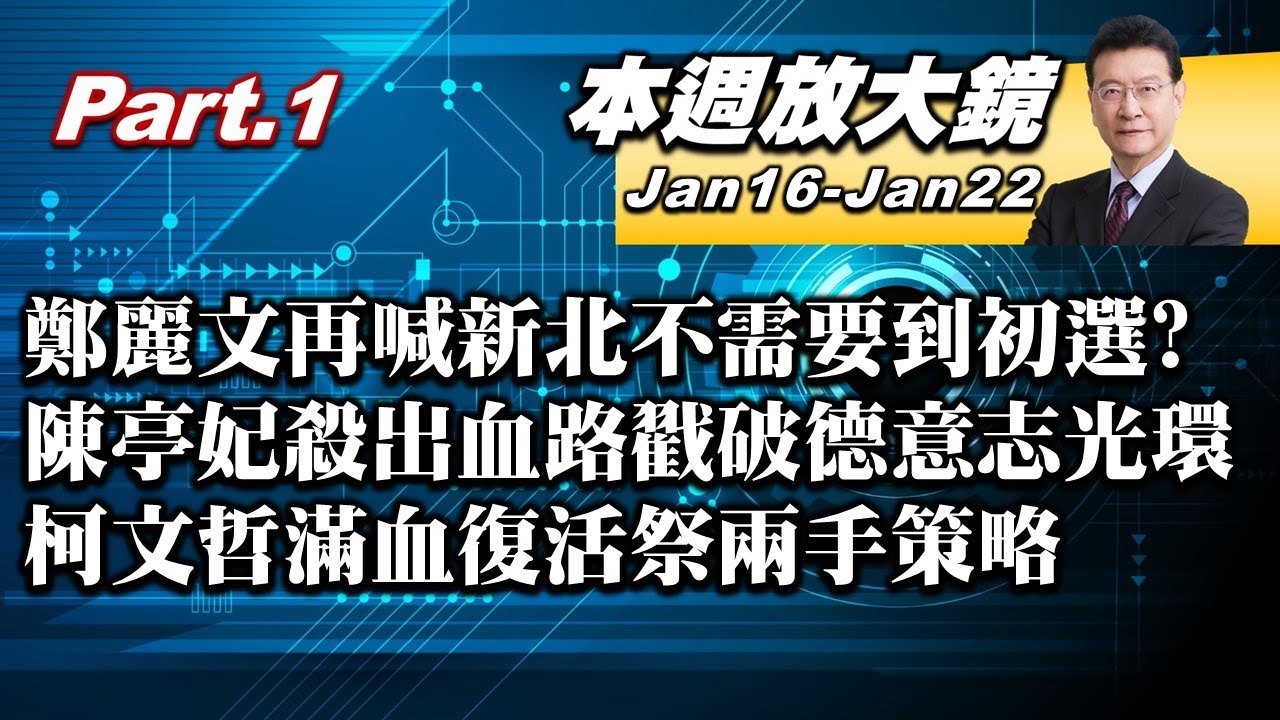【本週放大鏡Part.1】鄭麗文再喊新北不需要到初選？陳亭妃殺出血路戳破德意志光環？柯文哲滿血復活祭兩手策略！王世堅點名卓榮泰親征挑戰蔣萬安 #少康戰情室 20260116-20260122