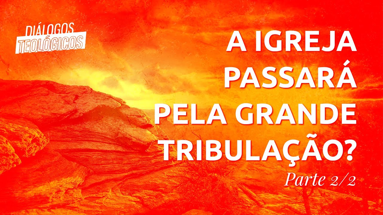 DIÁLOGOS TEOLÓGICOS #27 - A Igreja não passará pela grande tribulação (Parte 2/2)