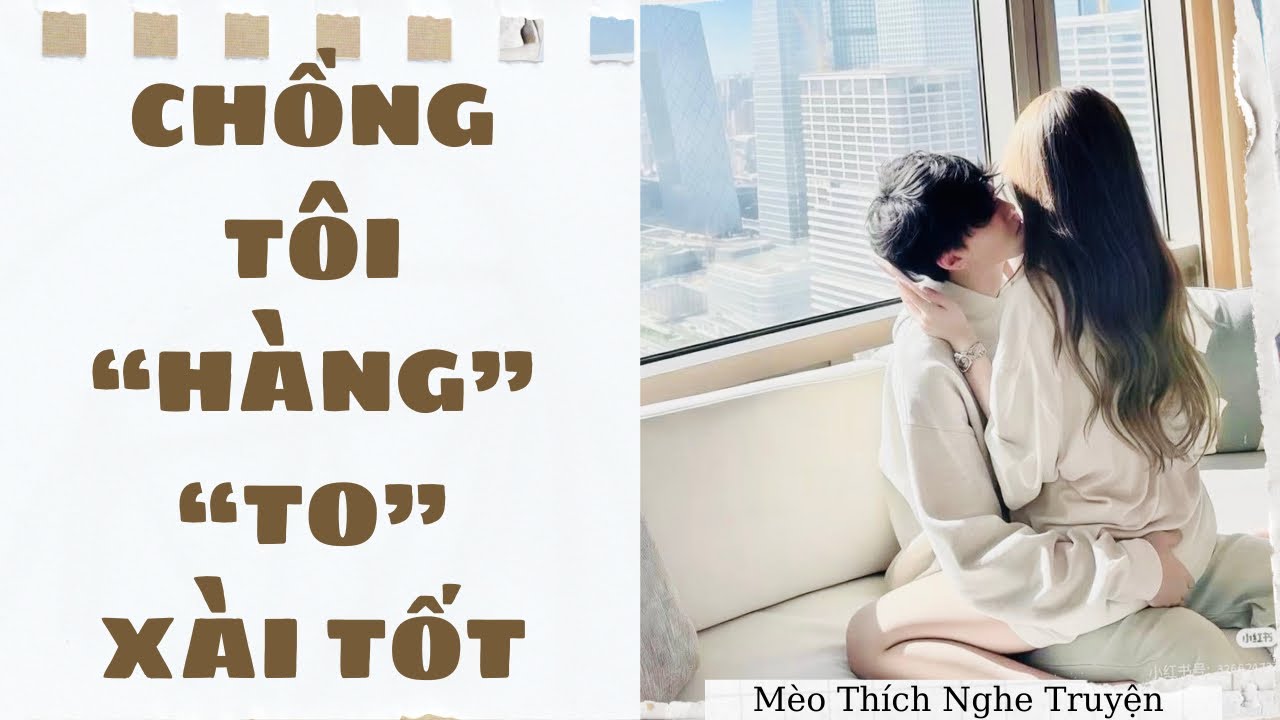 [Truyện Audio - SIÊU HOT] CHỒNG TÔI HÀNG TO XÀI TỐT | Mèo Thích Nghe Truyện