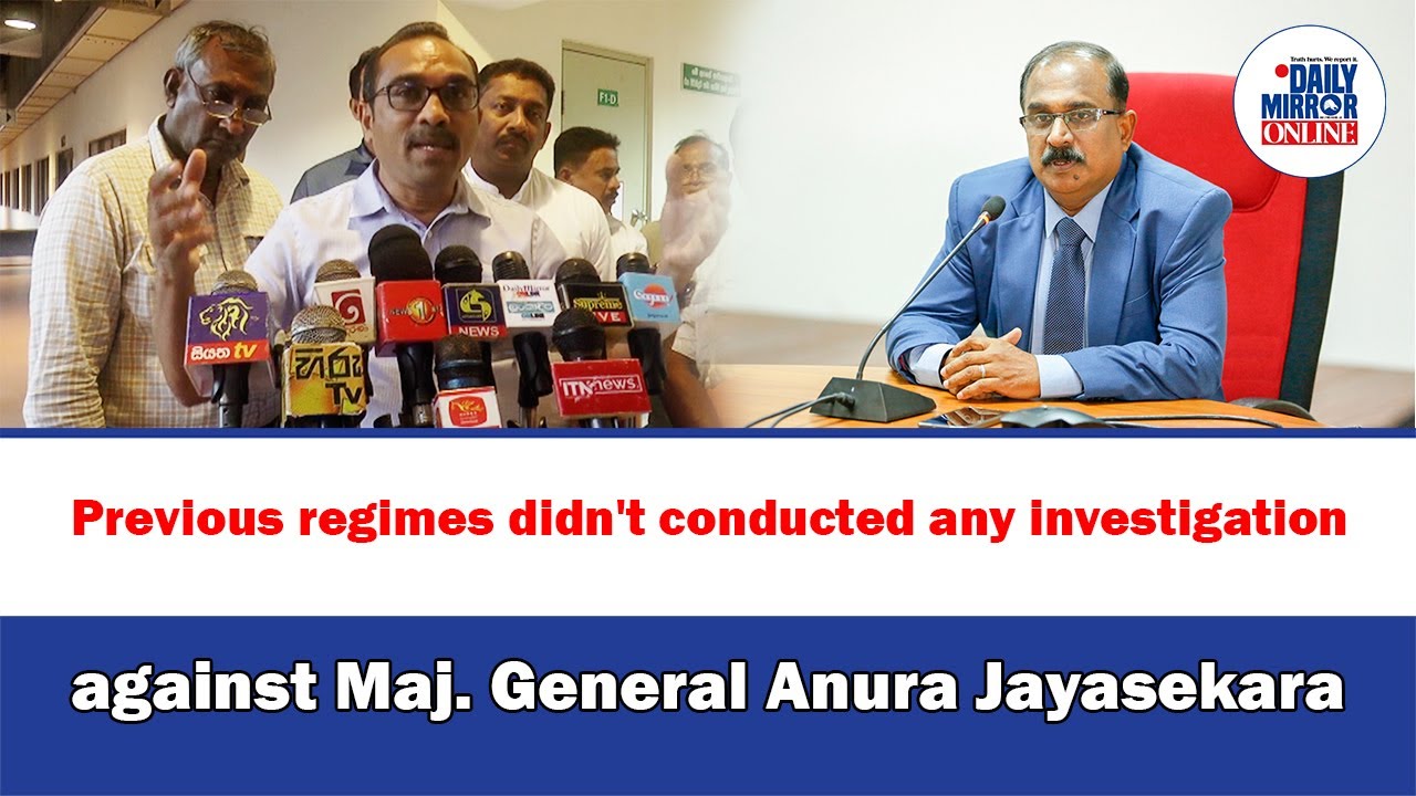 Previous regimes didn't conducted any investigation against Maj. General Anura Jayasekara