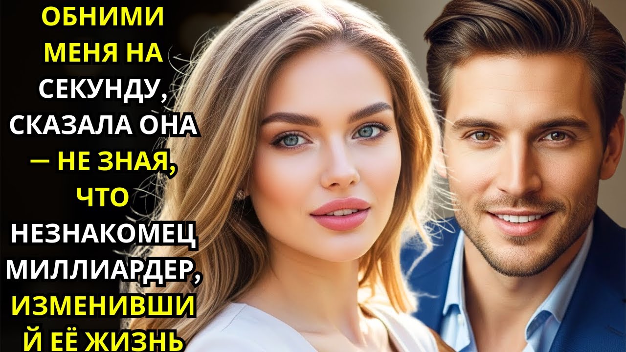 ОБНИМИ МЕНЯ НА СЕКУНДУ», СКАЗАЛА ОНА — НЕ ЗНАЯ, ЧТО НЕЗНАКОМЕЦ МИЛЛИАРДЕР, ИЗМЕНИВШИЙ ЕЁ ЖИЗНЬ