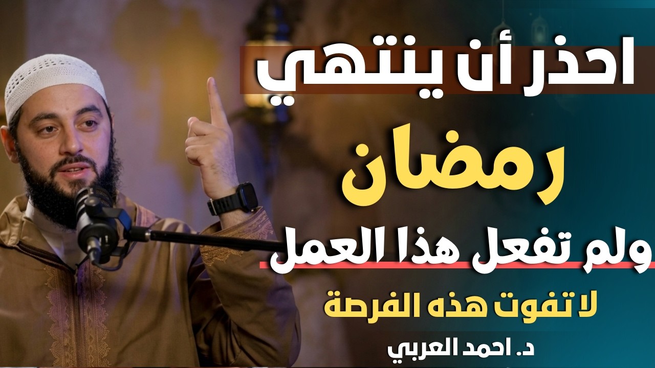 احذر أن ينتهي رمضان ولم تفعل هذه العبادة , لاتفوت هذه الفرصة الأخيرة د . أحمد العربي