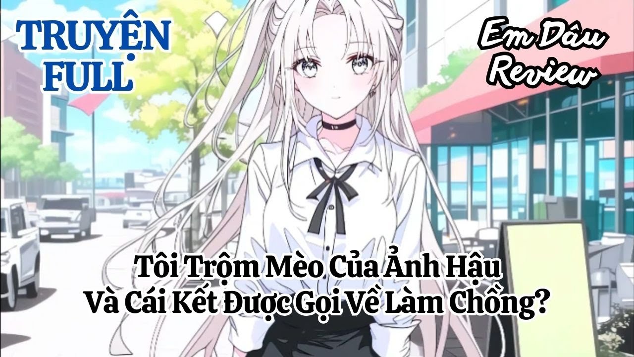 Full Tôi Trộm Mèo Của Ảnh Hậu Và Cái Kết Được Gọi Về Làm Chồng?
