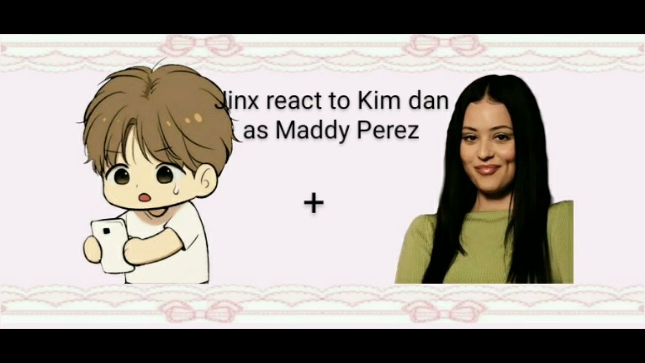 Jinx react to Kim Dan as Maddy Perez [End of WIP]