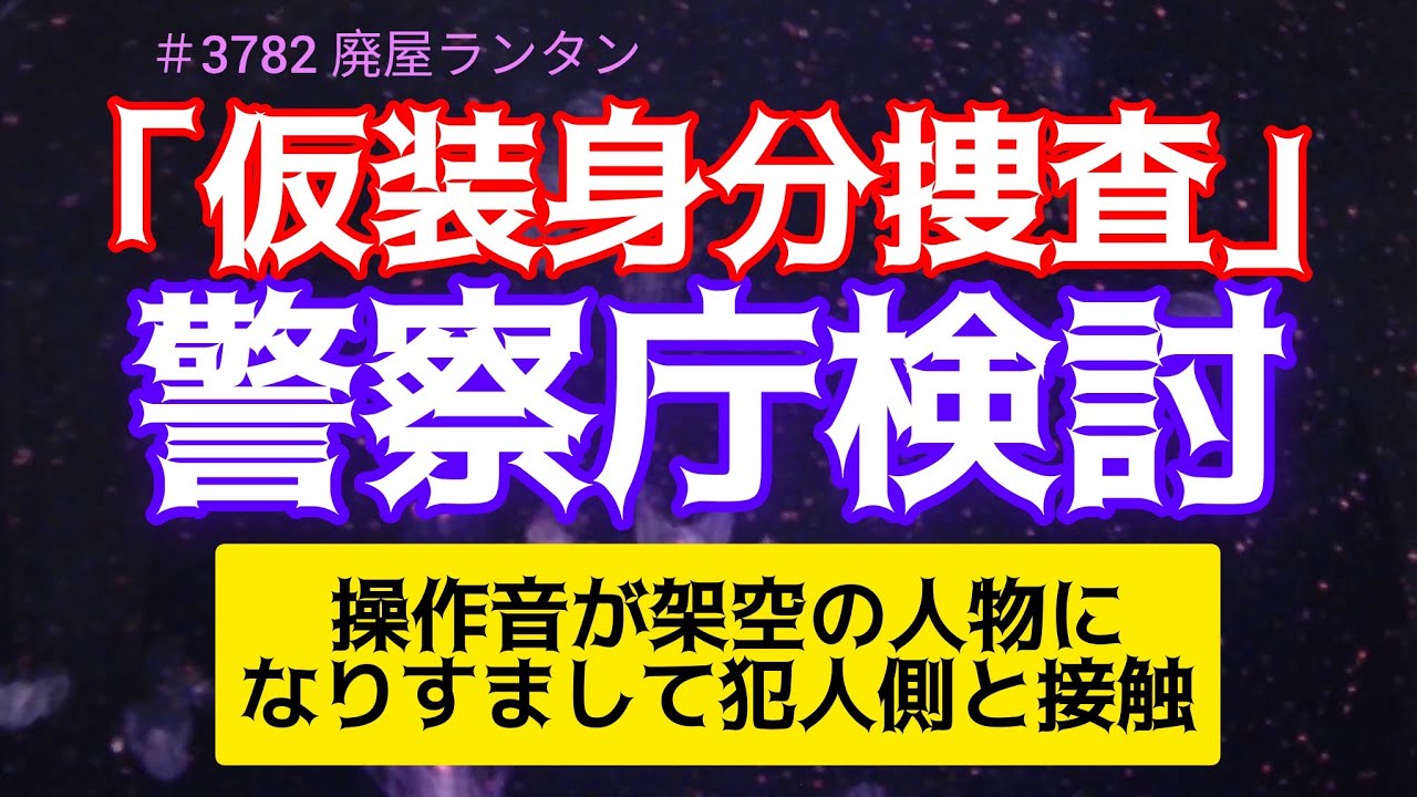 ＃3782 捜査員が闇バイト募集に応じ架空の人物になりすまして接触、「仮装身分捜査」導入を警察庁検討      2024.12.12.