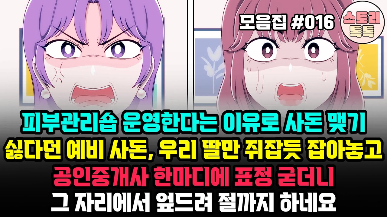 스토리톡톡 모음집 #016] 피부관리숍 운영한다는 이유로 사돈 맺기 싫다던 예비 사돈, 우리 딸만 쥐잡듯 잡아놓고 공인중개사 한마디에 표정 굳더니 그 자리에서 엎드려 절까지 하네요