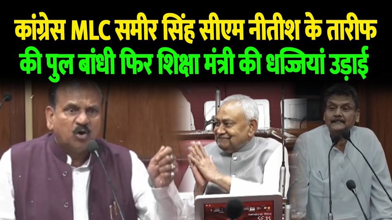 कांग्रेस MLC समीर सिंह सीएम नीतीश के तारीफ की पुल बांधी फिर शिक्षा मंत्री की धज्जियां उड़ाई..