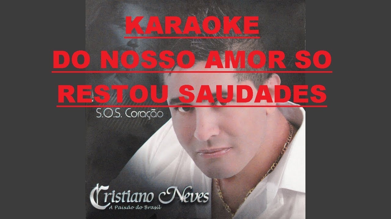 KARAOKE DO NOSSO AMOR SO RESTOU SAUDADE CRISTIANO NEVES