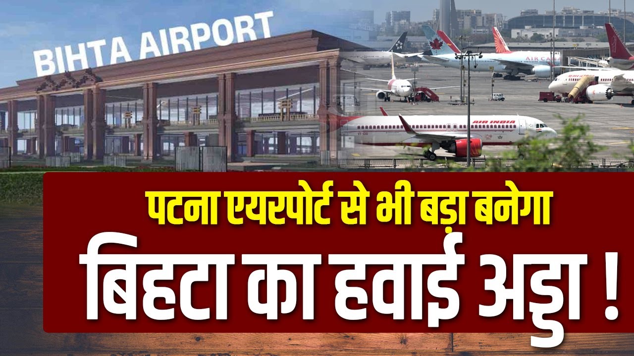 पटना एयरपोर्ट से भी बड़ा बनेगा बिहटा का हवाई अड्डा!