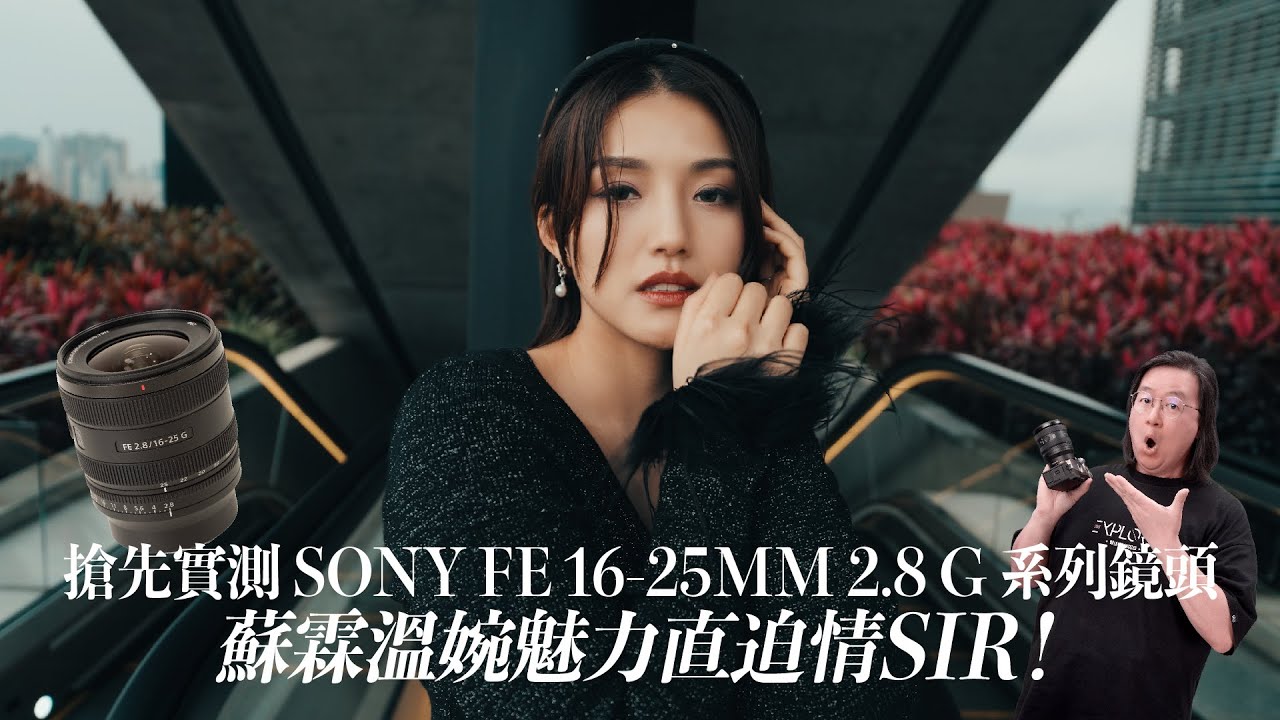 【情sir開箱】搶先實測 Sony FE 16-25mm F2.8 G系列鏡頭！蘇霖溫婉魅力直迫情Sir！中文字幕 (Feat. @蘇霖Sulin Ip    )
