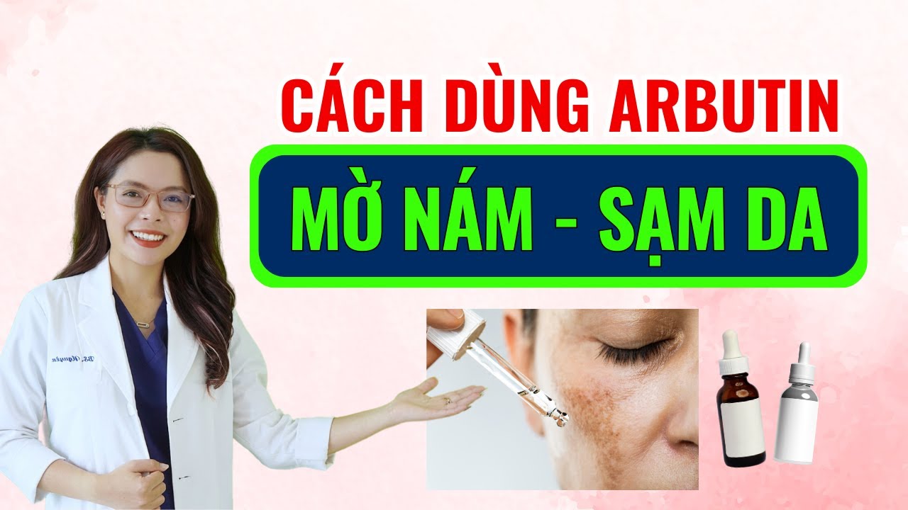 Cách dùng arbutin để làm mờ nám - sạm da - tàn nhang hiệu quả - Bác sĩ Nguyên
