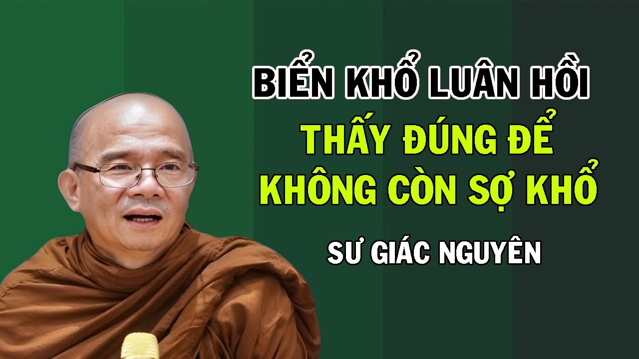 Biển Khổ Luân Hồi: Thấy Đúng Sự Thật Để Không Còn Sợ Hãi | Sư Giác Nguyên | Sư Toại Khanh