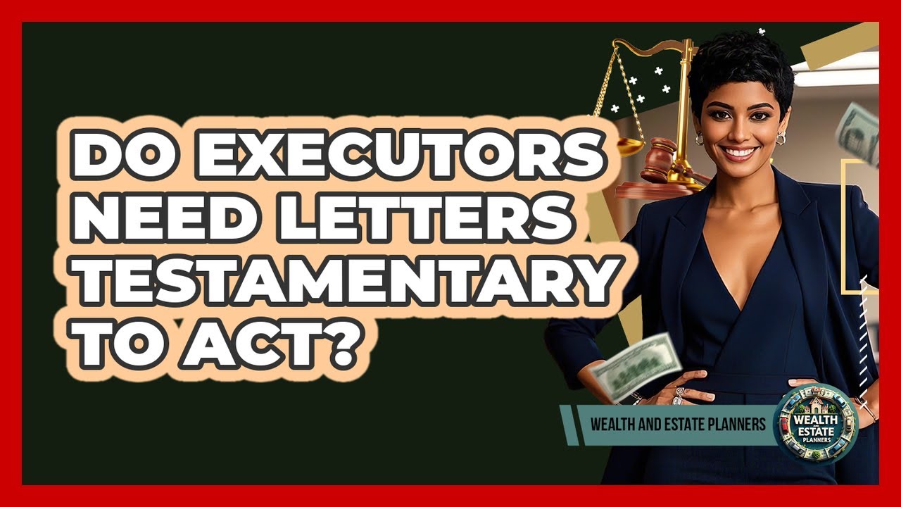 Do Executors Need Letters Testamentary To Act? - Wealth and Estate Planners