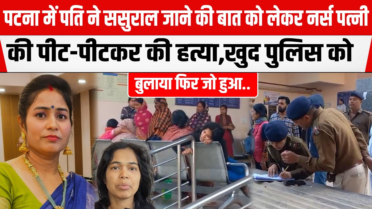 Patna के Danapur में पति बना है/वान,हेड नर्स पत्नी को पी/ट-पी/टकर मा/र डाला,फिर खुद बुला ली पुलिस...