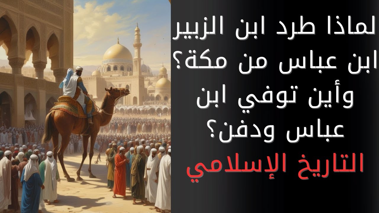 لماذا طرد عبد الله بن الزبير عبد الله بن عباس ومحمد بن الحنفية من مكة؟ وأين توفي ودفن ابن عباس؟